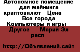 Автономное помещение для майнинга криптовалют › Цена ­ 1 - Все города Компьютеры и игры » Другое   . Марий Эл респ.